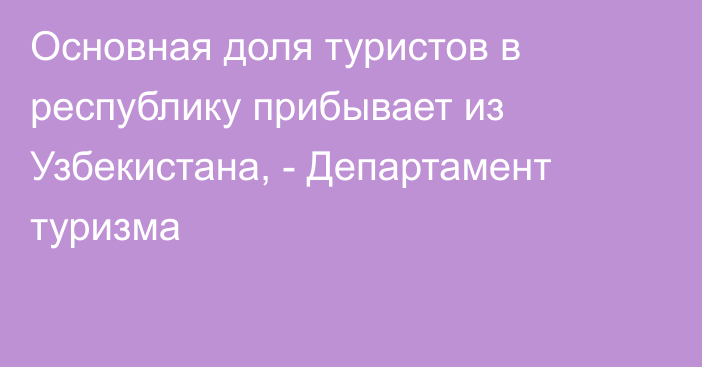 Основная  доля туристов в республику прибывает из Узбекистана, - Департамент туризма