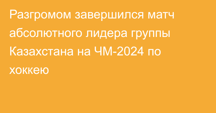 Разгромом завершился матч абсолютного лидера группы Казахстана на ЧМ-2024 по хоккею