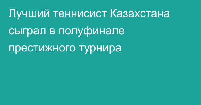 Лучший теннисист Казахстана сыграл в полуфинале престижного турнира