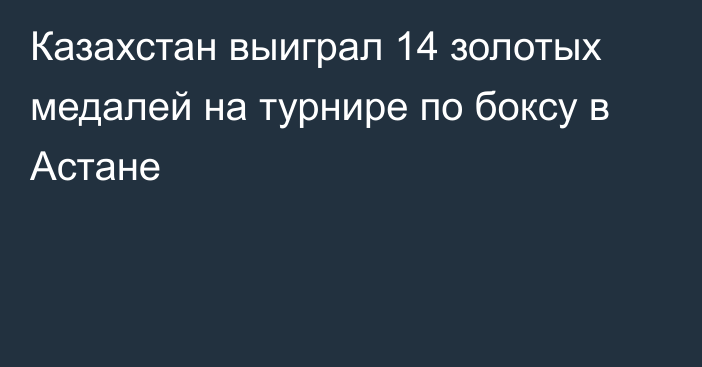 Казахстан выиграл 14 золотых медалей на турнире по боксу в Астане