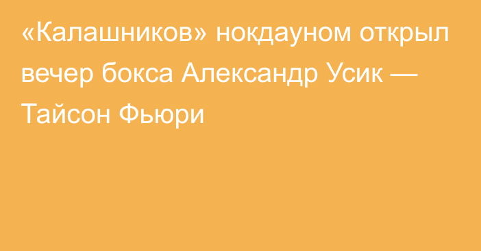 «Калашников» нокдауном открыл вечер бокса Александр Усик — Тайсон Фьюри