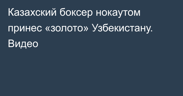 Казахский боксер нокаутом принес «золото» Узбекистану. Видео