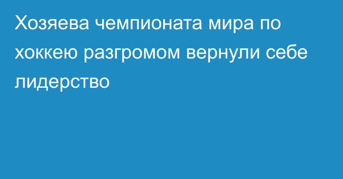 Хозяева чемпионата мира по хоккею разгромом вернули себе лидерство