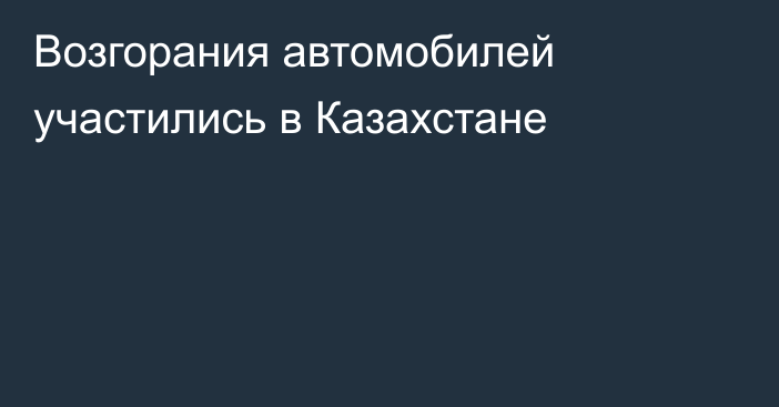 Возгорания автомобилей участились в Казахстане