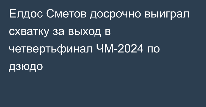 Елдос Сметов досрочно выиграл схватку за выход в четвертьфинал ЧМ-2024 по дзюдо