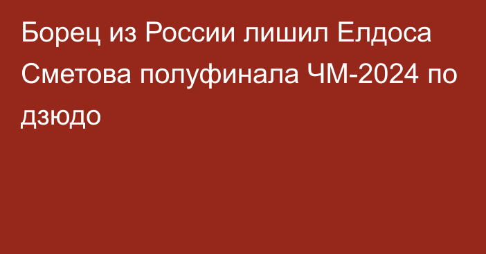 Борец из России лишил Елдоса Сметова полуфинала ЧМ-2024 по дзюдо