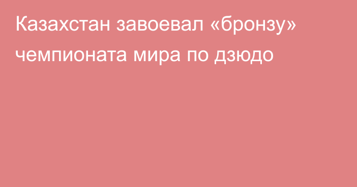 Казахстан завоевал «бронзу» чемпионата мира по дзюдо