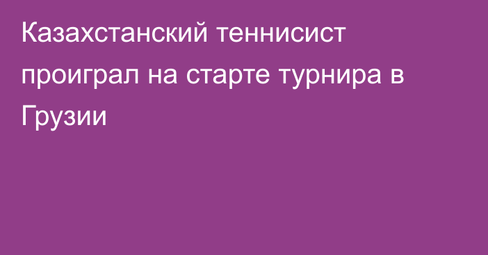 Казахстанский теннисист проиграл на старте турнира в Грузии