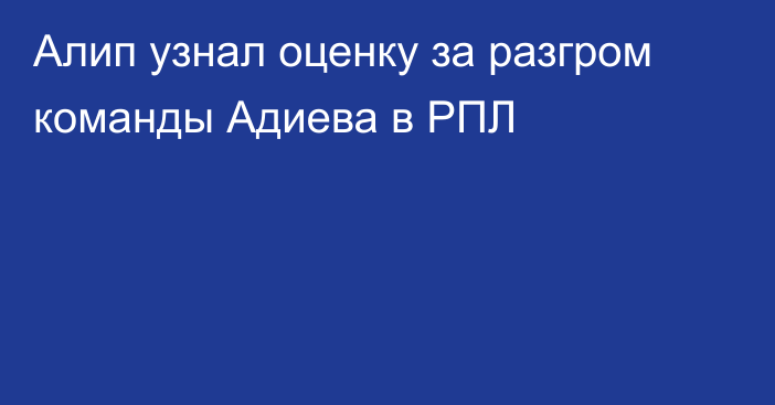 Алип узнал оценку за разгром команды Адиева в РПЛ