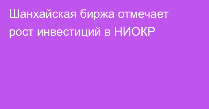 Шанхайская биржа отмечает рост инвестиций в НИОКР