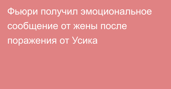 Фьюри получил эмоциональное сообщение от жены после поражения от Усика