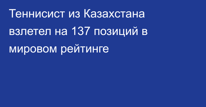 Теннисист из Казахстана взлетел на 137 позиций в мировом рейтинге