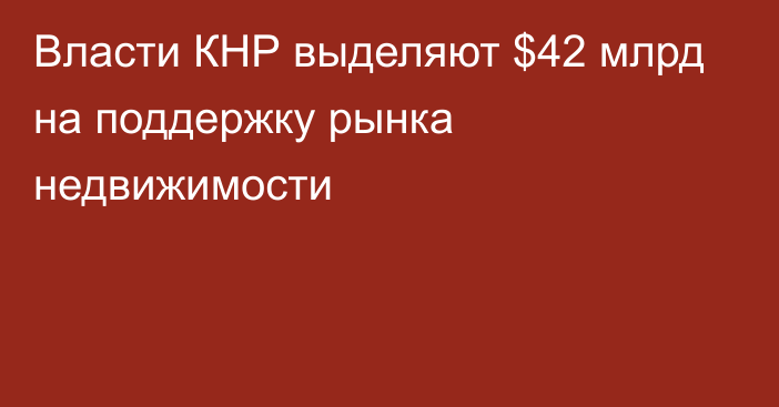 Власти КНР выделяют $42 млрд на поддержку рынка недвижимости