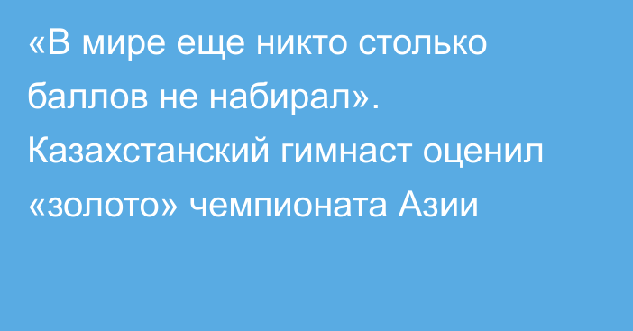 «В мире еще никто столько баллов не набирал». Казахстанский гимнаст оценил «золото» чемпионата Азии