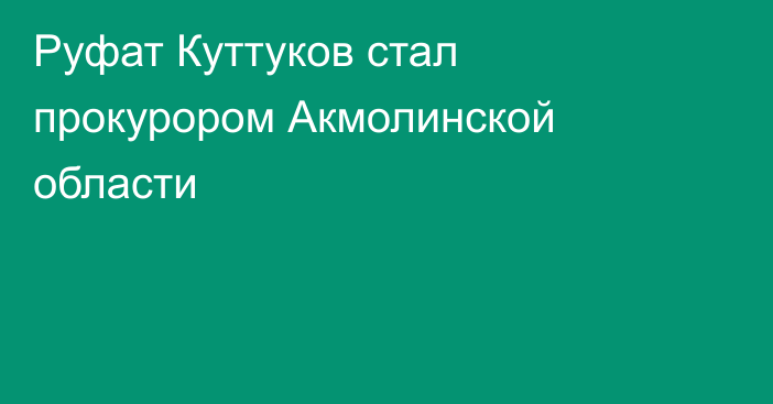 Руфат Куттуков стал прокурором Акмолинской области