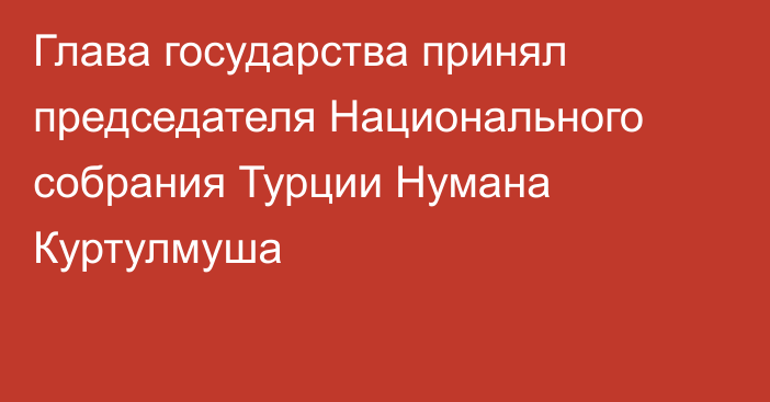 Глава государства принял председателя Национального собрания Турции Нумана Куртулмуша