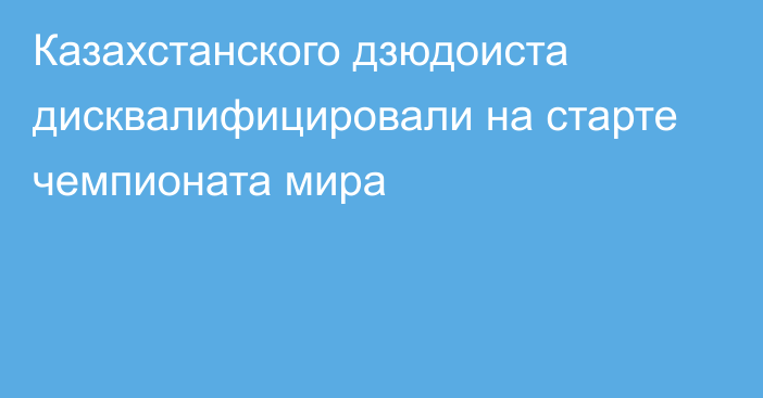 Казахстанского дзюдоиста дисквалифицировали на старте чемпионата мира