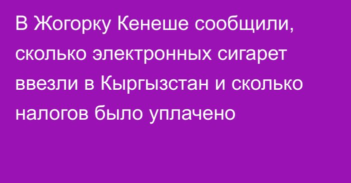 В Жогорку Кенеше сообщили, сколько электронных сигарет ввезли в Кыргызстан и сколько налогов было уплачено