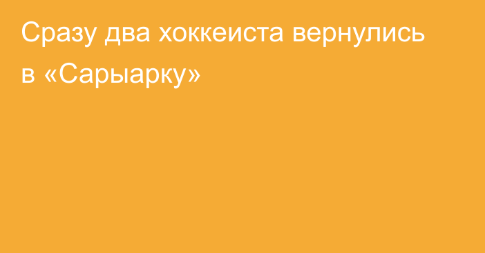 Сразу два хоккеиста вернулись в «Сарыарку»