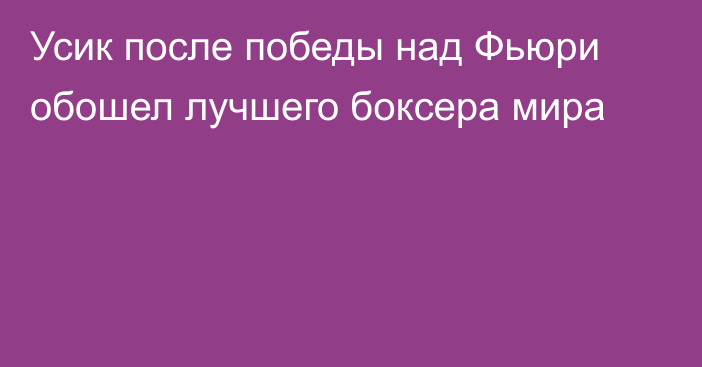 Усик после победы над Фьюри обошел лучшего боксера мира