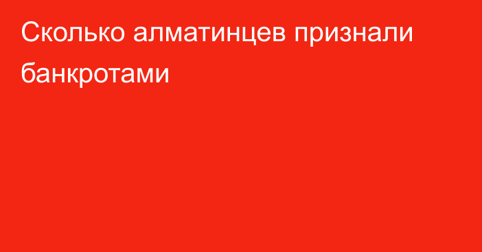 Сколько алматинцев признали банкротами