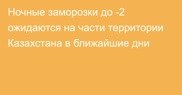 Ночные заморозки до -2 ожидаются на части территории Казахстана в ближайшие дни