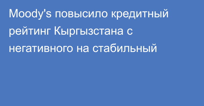 Moody's повысило кредитный рейтинг Кыргызстана с негативного на стабильный