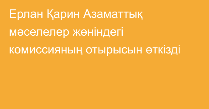 Ерлан Қарин Азаматтық мәселелер жөніндегі комиссияның отырысын өткізді