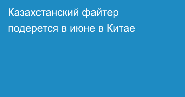 Казахстанский файтер подерется в июне в Китае