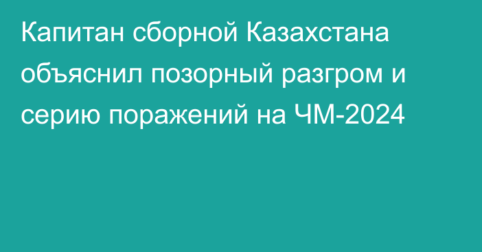 Капитан сборной Казахстана объяснил позорный разгром и серию поражений на ЧМ-2024