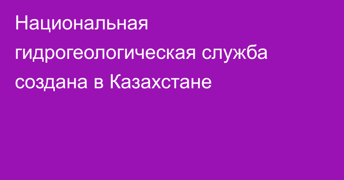 Национальная гидрогеологическая служба создана в Казахстане