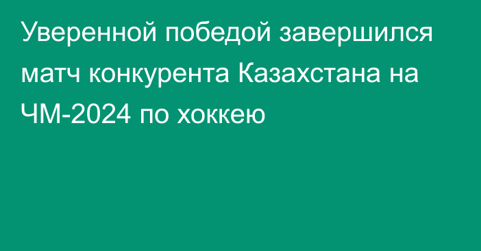 Уверенной победой завершился матч конкурента Казахстана на ЧМ-2024 по хоккею