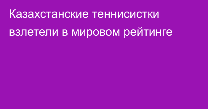 Казахстанские теннисистки взлетели в мировом рейтинге