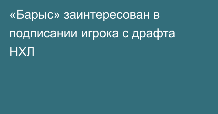 «Барыс» заинтересован в подписании игрока с драфта НХЛ