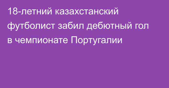 18-летний казахстанский футболист забил дебютный гол в чемпионате Португалии