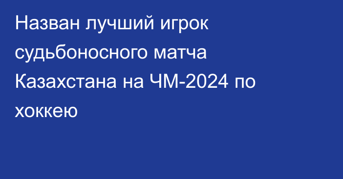 Назван лучший игрок судьбоносного матча Казахстана на ЧМ-2024 по хоккею