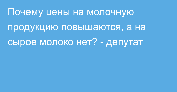 Почему цены на молочную продукцию повышаются, а на сырое молоко нет? - депутат