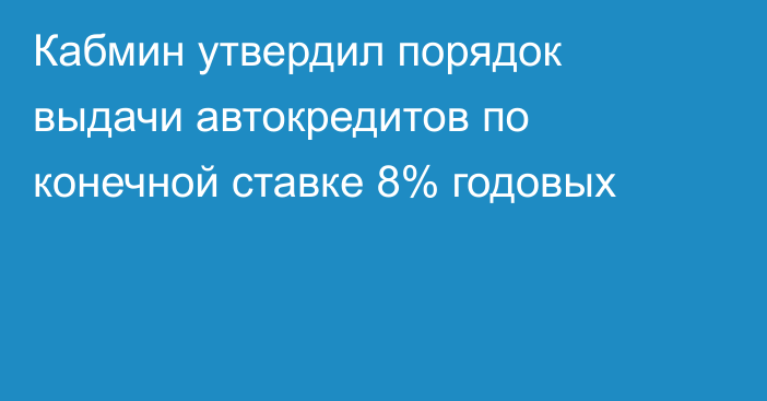 Кабмин утвердил порядок выдачи автокредитов по конечной ставке 8% годовых