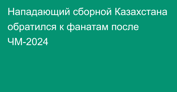 Нападающий сборной Казахстана обратился к фанатам после ЧМ-2024