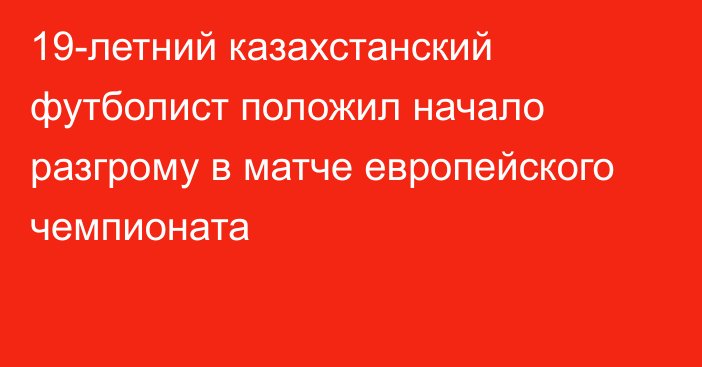 19-летний казахстанский футболист положил начало разгрому в матче европейского чемпионата