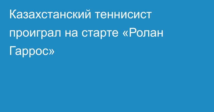 Казахстанский теннисист проиграл на старте «Ролан Гаррос»