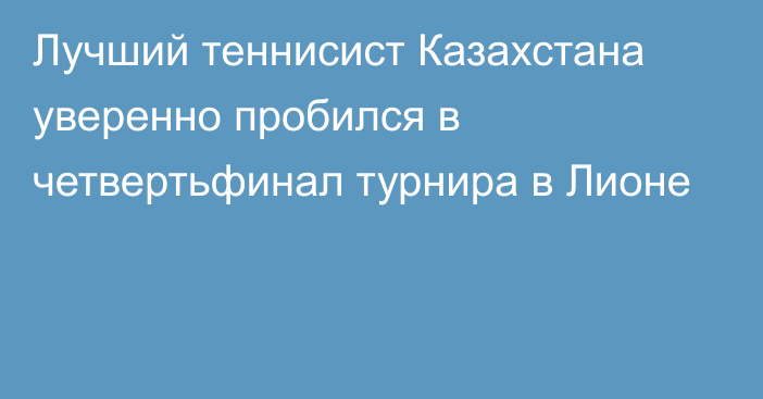 Лучший теннисист Казахстана уверенно пробился в четвертьфинал турнира в Лионе