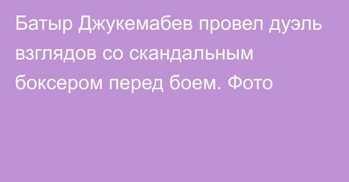 Батыр Джукемабев провел дуэль взглядов со скандальным боксером перед боем. Фото