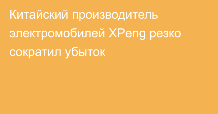 Китайский производитель электромобилей  XPeng резко сократил убыток