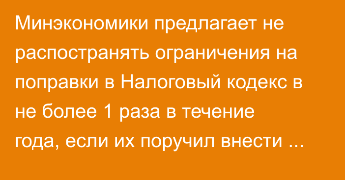 Минэкономики предлагает не распостранять ограничения на поправки в Налоговый кодекс в не более 1 раза в течение года, если их поручил внести президент