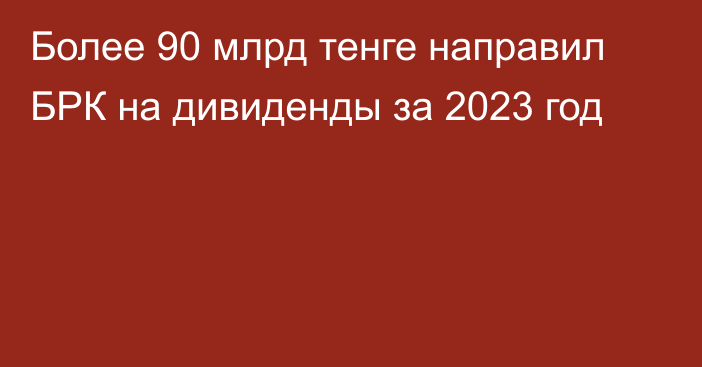 Более 90 млрд тенге направил БРК на дивиденды за 2023 год