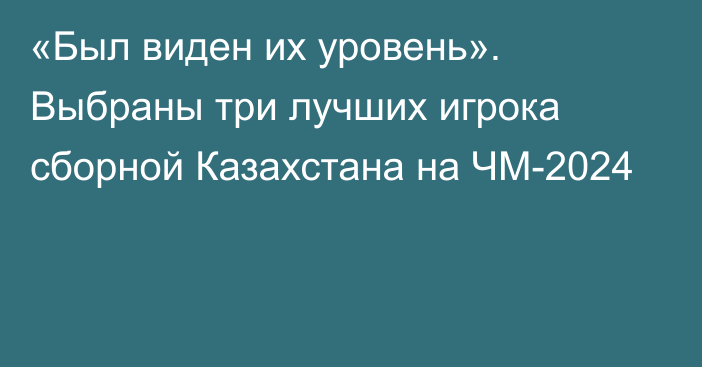 «Был виден их уровень». Выбраны три лучших игрока сборной Казахстана на ЧМ-2024