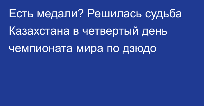 Есть медали? Решилась судьба Казахстана в четвертый день чемпионата мира по дзюдо