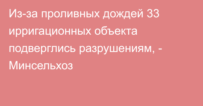 Из-за проливных дождей 33 ирригационных объекта подверглись разрушениям, - Минсельхоз