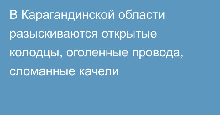 В Карагандинской области разыскиваются открытые колодцы, оголенные провода, сломанные качели